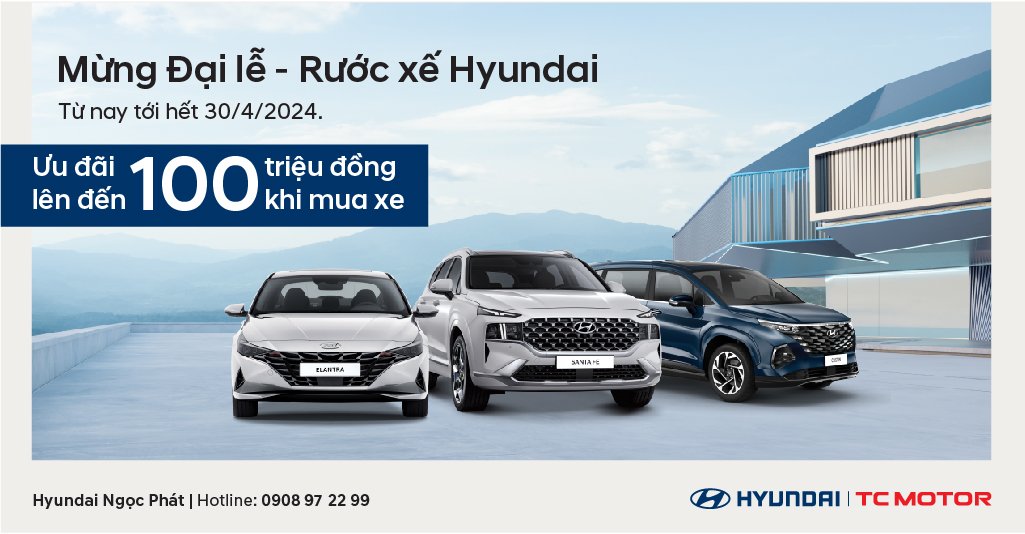 MỪNG ĐẠI LỄ - RƯỚC XẾ HYUNDAI- ƯU ĐÃI LÊN ĐẾN 100 TRIỆU