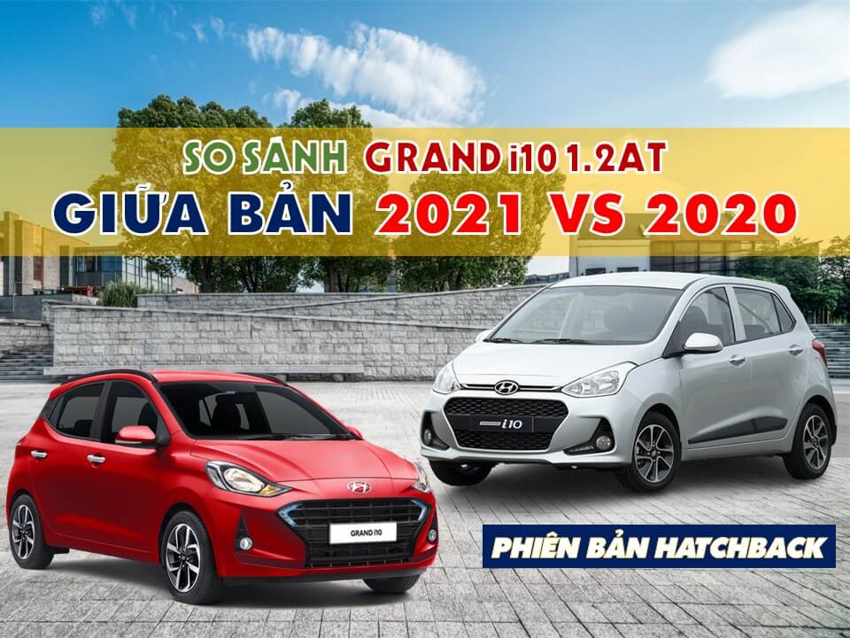 SO SÁNH SỰ KHÁC NHAU CỦA GRAND I10 BẢN 2021 VS BẢN 2020